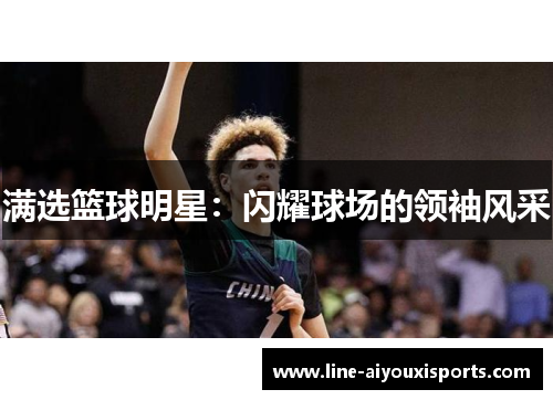 满选篮球明星：闪耀球场的领袖风采